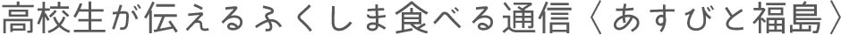 高校生が伝えるふくしま食べる通信