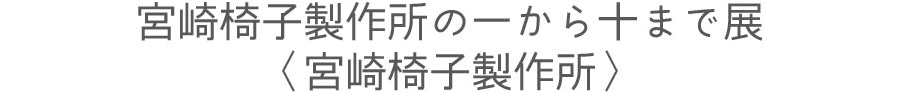 宮崎椅子製作所の一から十まで展〈宮崎椅子製作所〉