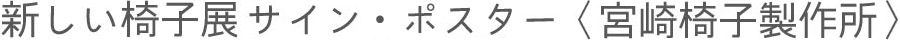 宮崎椅子製作所　新しい椅子展サイン・ポスター